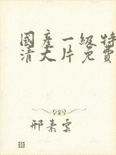 国产一级特黄高清大片免费