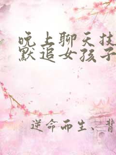 晚上聊天技巧幽默追女孩子话题