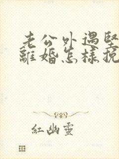 老公外遇坚决要离婚怎样挽回