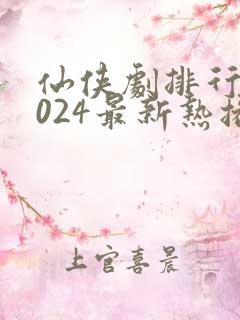 仙侠剧排行榜2024最新热播剧