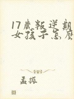 17岁叛逆期的女孩子怎么去引导