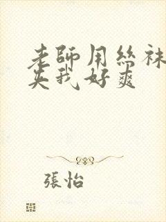 老师用丝袜美腿夹我好爽