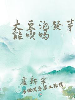 大豆泡发芽了还能吃吗