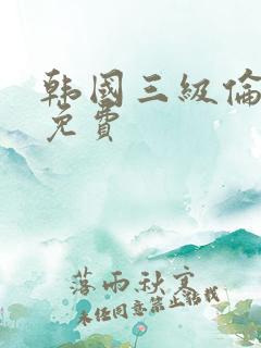 韩国三级伦理片免费
