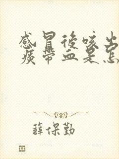 感冒后咳出来的痰带血是怎么回事 感冒后咳出来的痰带血是怎么回事