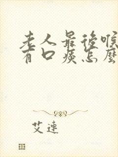 老人最后喉咙里有口痰怎么办