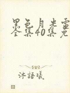 黑色月光电视剧全集40集免费观看