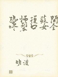 恐怖复苏开局壁咚裂口女全文阅读小说