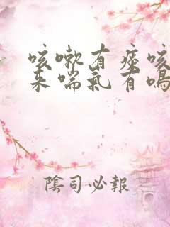 咳嗽有痰咳不出来喘气有鸣音怎么回事