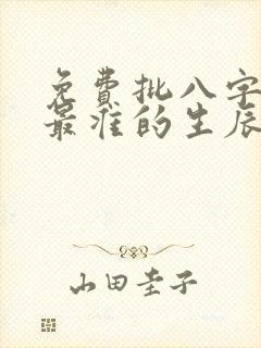 免费批八字算命最准的生辰八字算命