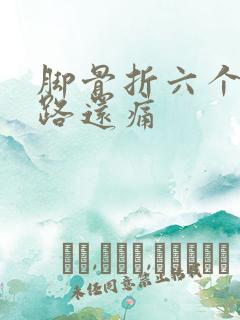脚骨折六个月走路还痛 脚骨折六个月走路还痛