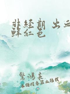 非经期 出血 鲜红色