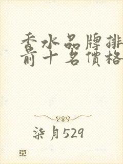 香水品牌排行榜前十名价格 香水品牌排行榜前十名价格