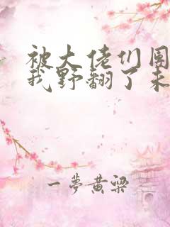 被大佬们团宠后我野翻了未删减版