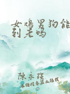 女鸡男狗能白头到老吗