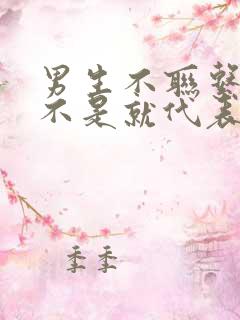 男生不联系你是不是就代表不喜欢你