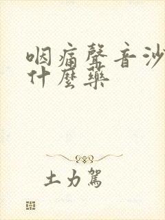 咽痛声音沙哑吃什么药