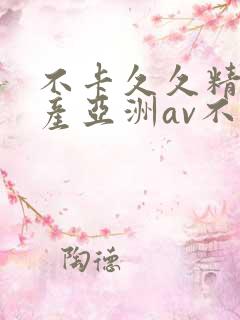 不卡久久精品国产亚洲av不卡