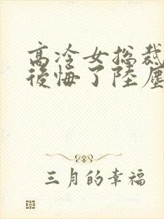 高冷女总裁离婚后悔了陆尘免费阅读小说