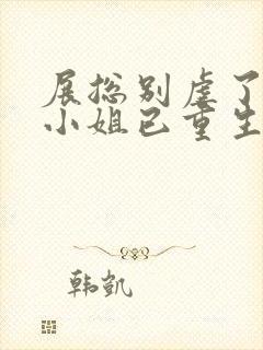 展总别虐了,庄小姐已重生免费下载