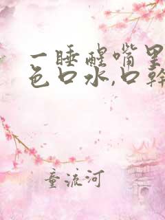 一睡醒嘴里有黄色口水,口干口苦