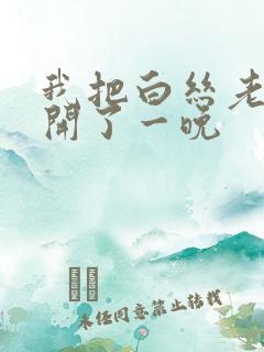 我把白丝老师扒开了一晚