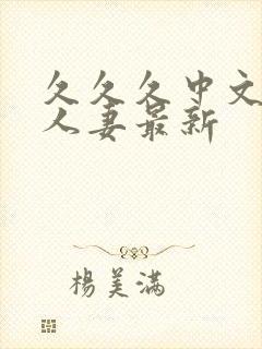 久久久中文字幕人妻最新
