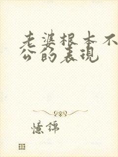 老婆根本不爱老公的表现