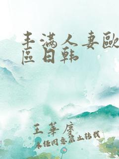 丰满人妻欧美一区日韩