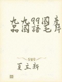 九九99国产精品国语毛片