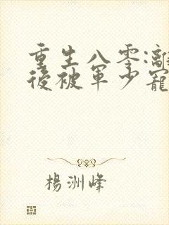 重生八零:离婚后被军少宠上天 完结版