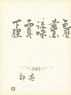 下面流黄色水有腥臭味怎么回事