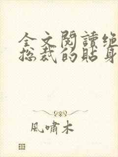 全文阅读绝美女总裁的贴身保安