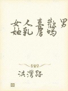 女人喜欢男人吃她乳房吗