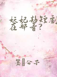 妖妃劫短剧全集在哪看?