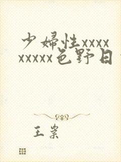 少妇性xxxxxxxxx色野日本高清