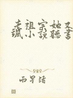 老祖宗她又美又飒小说听书 老祖宗她又美又飒小说听书