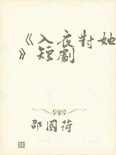 《入夜对她上瘾》短剧