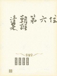 清朝第六位皇帝是谁