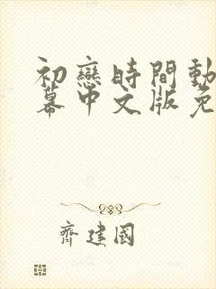 初恋时间动漫字幕中文版免费观看全集