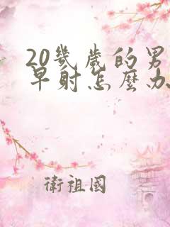 20几岁的男人早射怎么办
