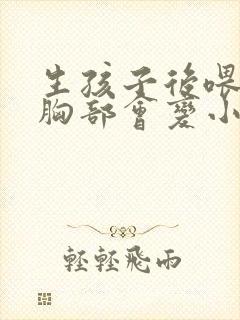 生孩子后喂母乳胸部会变小