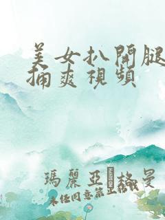 美女扒开腿让我捅爽视频