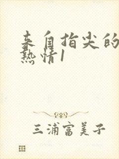 来自指尖的真挚热情1 来自指尖的真挚热情1