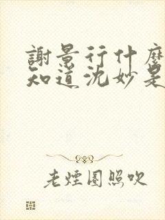 谢景行什么时候知道沈妙是重生的 谢景行什么时候知道沈妙是重生的