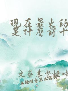 现在最火的手游是什么前十名