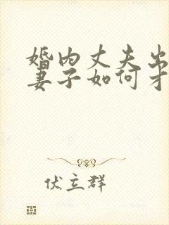 婚内丈夫出轨了妻子如何才能挽回