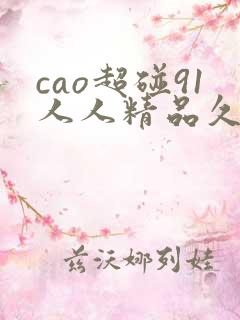cao超碰91人人精品久久