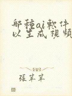 哪种ai软件可以生成视频