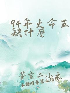94年火命五行缺什么